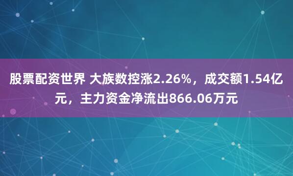 股票配资世界 大族数控涨2.26%,成交额1.54亿元,主力资金净流出866.06万元