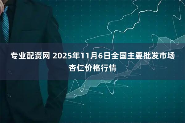 专业配资网 2025年11月6日全国主要批发市场杏仁价格行情
