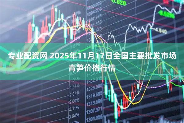 专业配资网 2025年11月17日全国主要批发市场青笋价格行情
