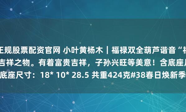 正规股票配资官网 小叶黄杨木｜福禄双全葫芦谐音“福禄”，自古就被认为是吉祥之物。有着富贵吉祥，子孙兴旺等美意！含底座尺寸：18* 10* 28.5 共重424克#38春日焕新季# #黄杨木雕#