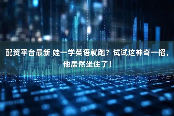 配资平台最新 娃一学英语就跑？试试这神奇一招，他居然坐住了！
