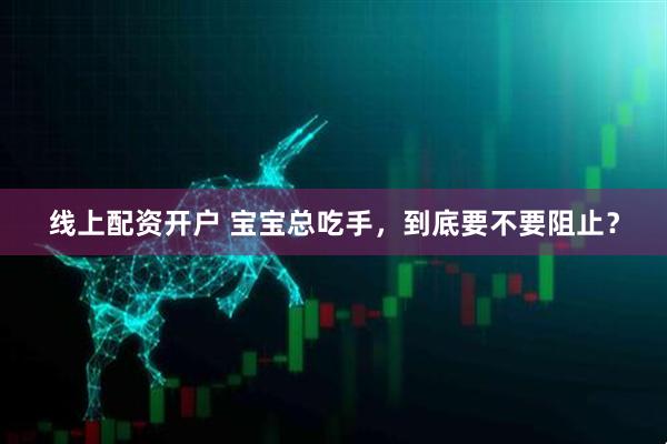 线上配资开户 宝宝总吃手，到底要不要阻止？