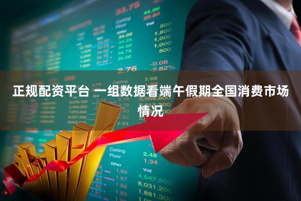 正规配资平台 一组数据看端午假期全国消费市场情况