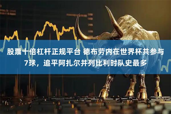 股票十倍杠杆正规平台 德布劳内在世界杯共参与7球，追平阿扎尔并列比利时队史最多