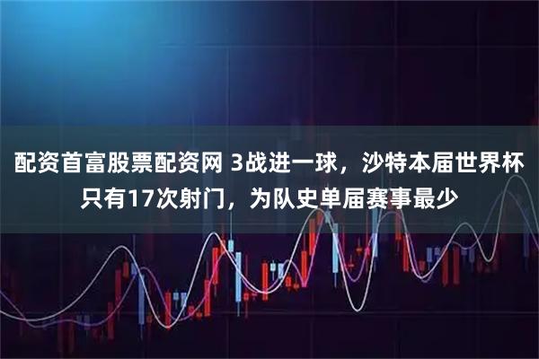 配资首富股票配资网 3战进一球，沙特本届世界杯只有17次射门，为队史单届赛事最少