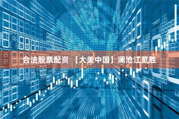 合法股票配资 【大美中国】澜沧江览胜
