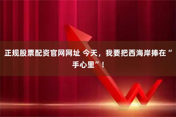 正规股票配资官网网址 今天，我要把西海岸捧在“手心里”！