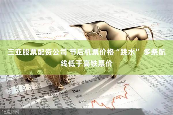 三亚股票配资公司 节后机票价格“跳水” 多条航线低于高铁票价